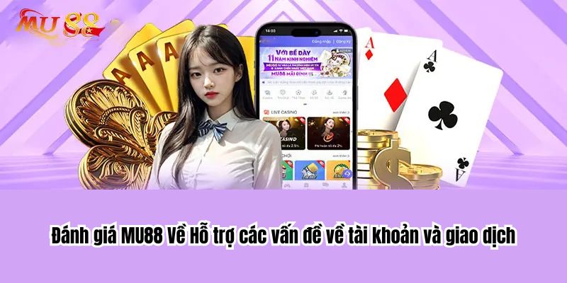 Đánh giá MU88 Về Hỗ trợ các vấn đề về tài khoản và giao dịch